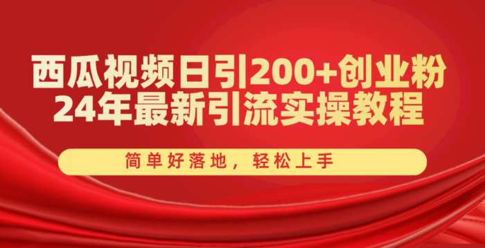 （10923期）西瓜视频日引200+创业粉，24年最新引流实操教程，简单好落地，轻松上手-校睿铺