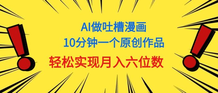 （11065期）用AI做中式吐槽漫画，10分钟一个原创作品，轻松实现月入6位数-校睿铺