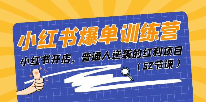 （11134期）小红书爆单训练营，小红书开店，普通人逆袭的红利项目（52节课）-校睿铺