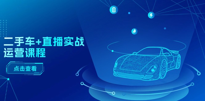 （11166期）二手车+直播实战运营课程：直播推荐/短视频推荐/千川投放/直播全流程-校睿铺