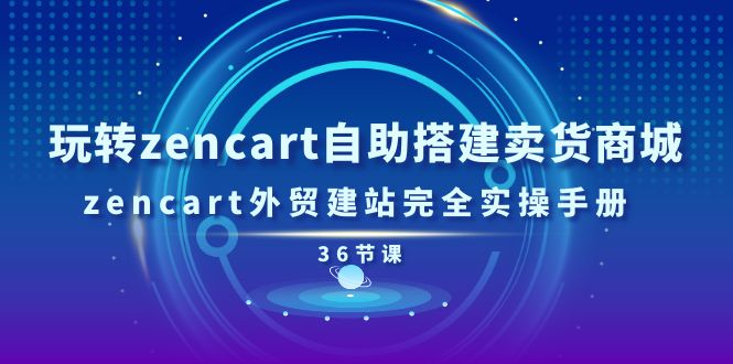 （11181期）玩转zencart自助搭建卖货商城，zencart外贸建站完全实操手册-36节课-校睿铺