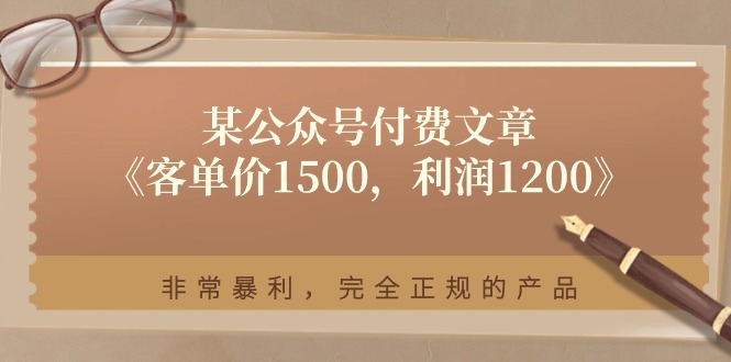 （11215期）某公众号付费文章《客单价1500，利润1200》非常暴利，完全正规的产品-校睿铺