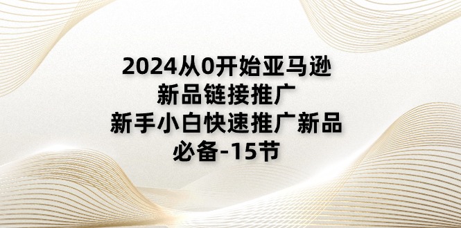 （11224期）2024从0开始亚马逊新品链接推广，新手小白快速推广新品的必备-15节-校睿铺