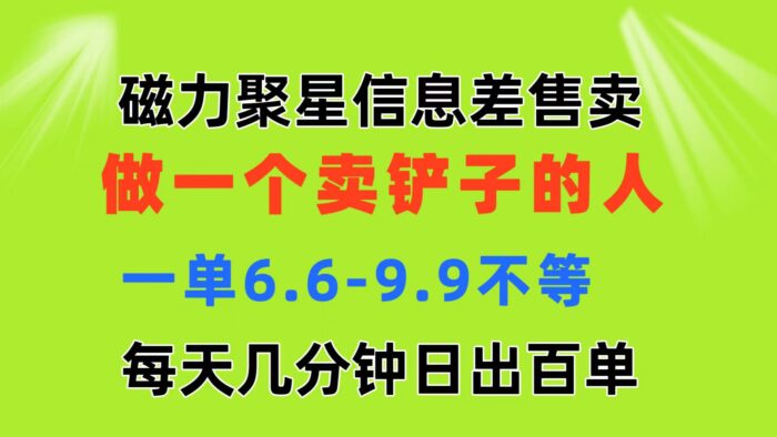 （11295期）磁力聚星信息差 做一个卖铲子的人 一单6.6-9.9不等  每天几分钟 日出百单-校睿铺