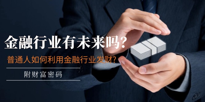 （11499期）某付费文章：金融行业有未来吗？普通人如何利用金融行业发财?(附财富密码)-校睿铺