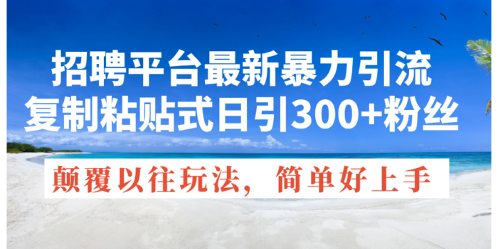 （11538期）招聘平台最新暴力引流，复制粘贴式日引300+粉丝，颠覆以往垃圾玩法，简…-校睿铺