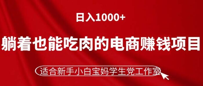 （11571期）躺着也能吃肉的电商赚钱项目，日入1000+，适合新手小白宝妈学生党工作室-校睿铺