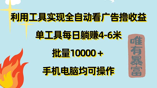 （11630期）利用工具实现全自动看广告撸收益，单工具每日躺赚4-6米 ，批量10000＋…-校睿铺