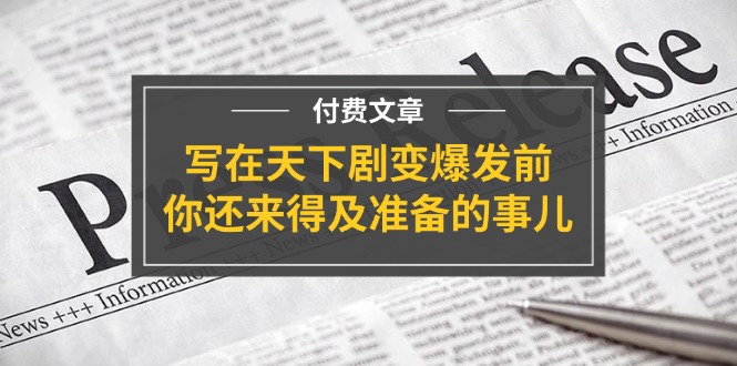 （11702期）某付费文章《写在天下剧变爆发前，你还来得及准备的事儿》-校睿铺