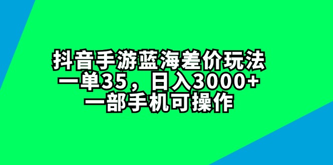 （11714期）抖音手游蓝海差价玩法，一单35，日入3000+，一部手机可操作-校睿铺