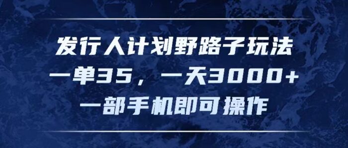 （11750期）发行人计划野路子玩法，一单35，一天3000+，一部手机即可操作-校睿铺