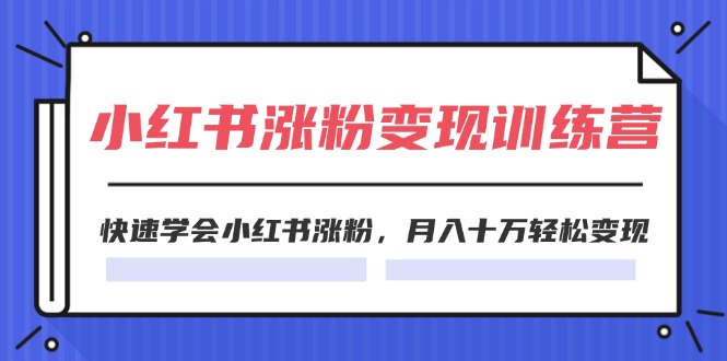 （11762期）2024小红书涨粉变现训练营，快速学会小红书涨粉，月入十万轻松变现(40节)-校睿铺