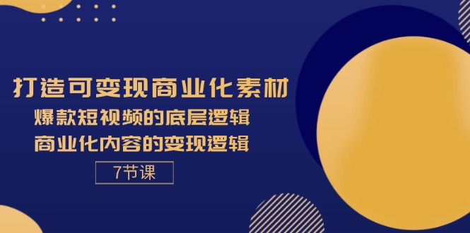 （11829期）打造可变现商业化素材，爆款短视频的底层逻辑，商业化内容的变现逻辑-7节-校睿铺