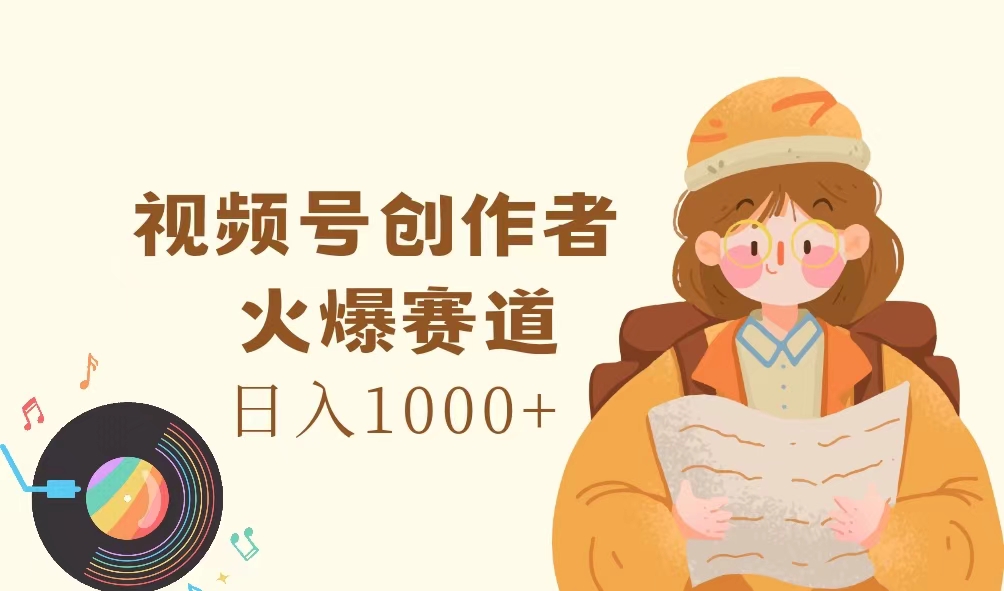 图片[1]-（11833期）视频号创作者，火爆赛道，日入1000+-校睿铺