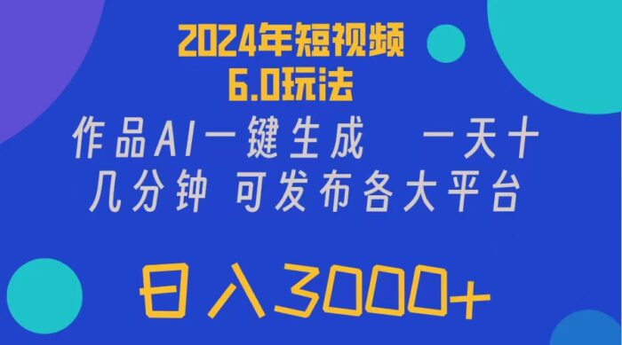 （11892期）2024年短视频6.0玩法，作品AI一键生成，可各大短视频同发布。轻松日入3…-校睿铺