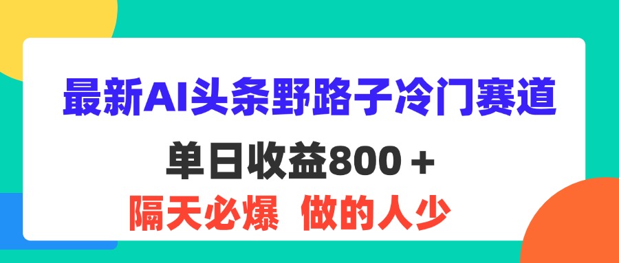 图片[1]-（11983期）最新AI头条野路子冷门赛道，单日800＋ 隔天必爆，适合小白-校睿铺