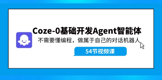 （11990期）Coze-0基础开发 Agent智能体教程：不需要懂编程，做属于自己的对话机器人-校睿铺