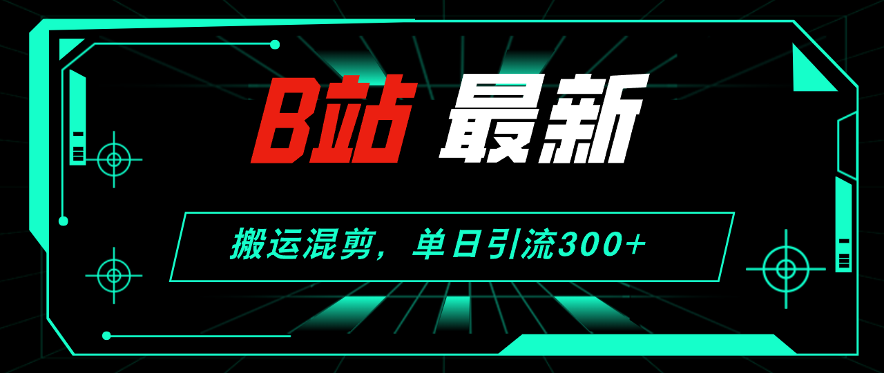 图片[1]-（12085期）B站最新，搬运混剪，单日引流300+创业粉-校睿铺