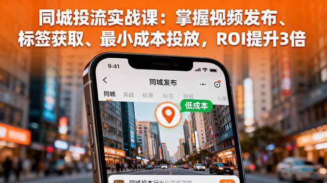 （16172期）同城投流实战课：掌握视频发布、标签获取、最小成本投放，ROI提升3倍-校睿铺