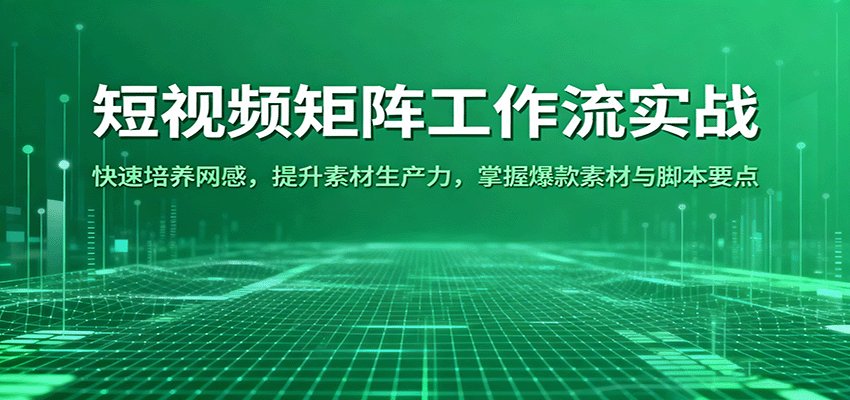 短视频矩阵工作流实战：快速培养网感，提升素材生产力，掌握爆款素材与脚本要点-校睿铺