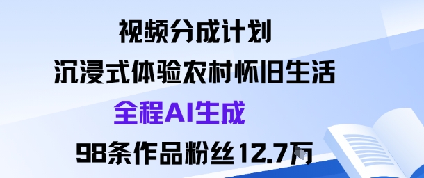 视频分成计划：沉浸式体验农村怀旧生活全程AI生成98条作品粉丝12.7W-校睿铺