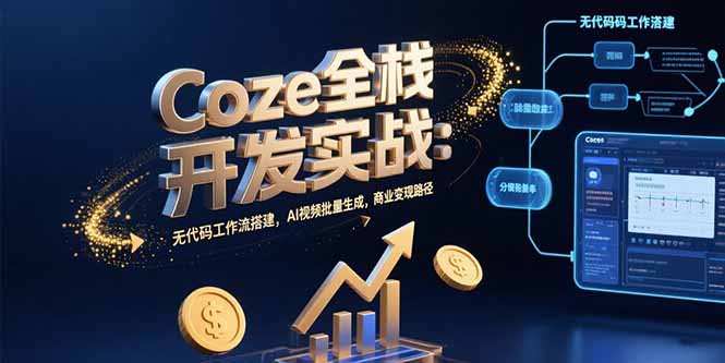 Coze全栈开发实战：无代码工作流搭建，AI视频批量生成，商业变现路径-校睿铺