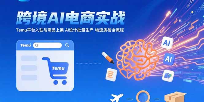 AI+跨境电商实战：Temu平台入驻与商品上架 AI设计批量生产 物流质检全流程-校睿铺
