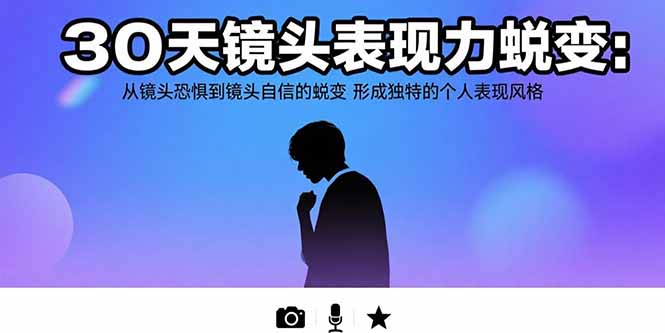30天镜头表现力蜕变：从镜头恐惧到镜头自信的蜕变 形成独特的个人表现风格-校睿铺