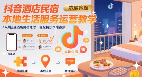 抖音酒店民宿本地生活服务运营教学，从0搭建酒店民宿账号，轻松捕获本地客源-校睿铺