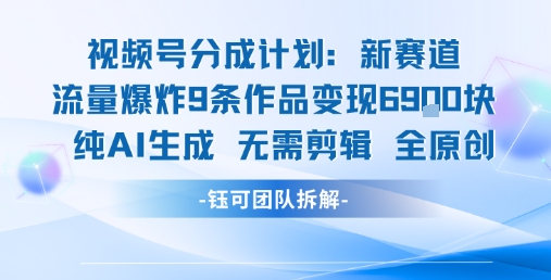 视频号新玩法 9条作品变现6.9k 纯AI生成无需剪辑全原创-校睿铺