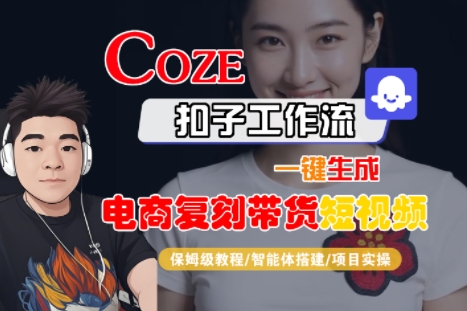 Coze扣子工作流一键生成电商复刻带货短视频，保姆级教程-智能体搭建-项目实操-校睿铺