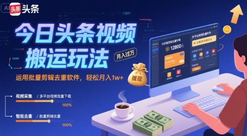 今日头条视频搬运玩法，运用批量剪辑去重软件，轻松月入1w+-校睿铺