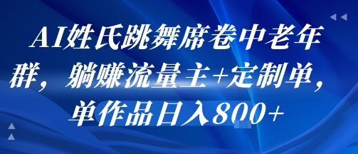 AI姓氏跳舞席卷中老年群，躺挣流量主+定制单，单作品日入8张-校睿铺