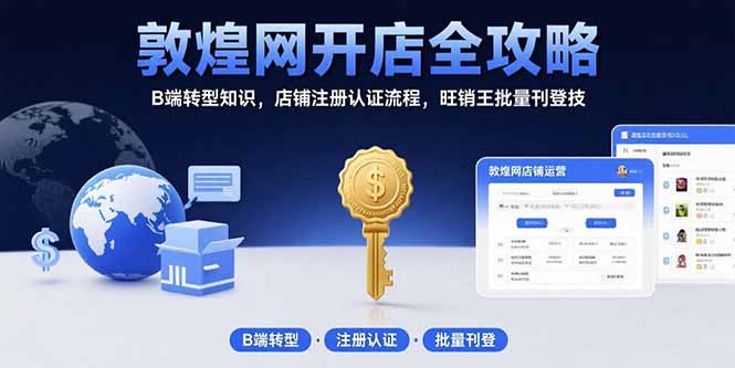 敦煌网开店全攻略：B端转型知识，店铺注册认证流程，旺销王批量刊登技-校睿铺
