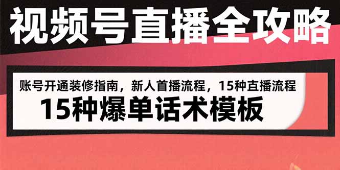 视频号直播全攻略：账号开通装修指南，新人首播流程，15种爆单话术模板-校睿铺