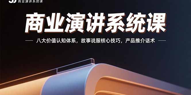 商业演讲系统课：八大价值认知体系，故事说服核心技巧，产品推介话术-校睿铺