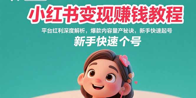小红书变现赚钱教程：平台红利深度解析，爆款内容量产秘诀，新手快速起号-校睿铺