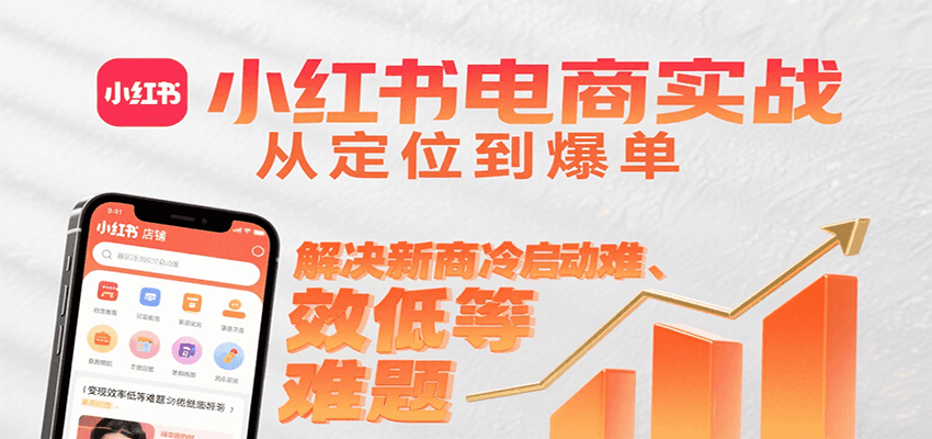 小红书电商实战，从定位到爆单解决新商冷启动难、变现效率低等难题-校睿铺