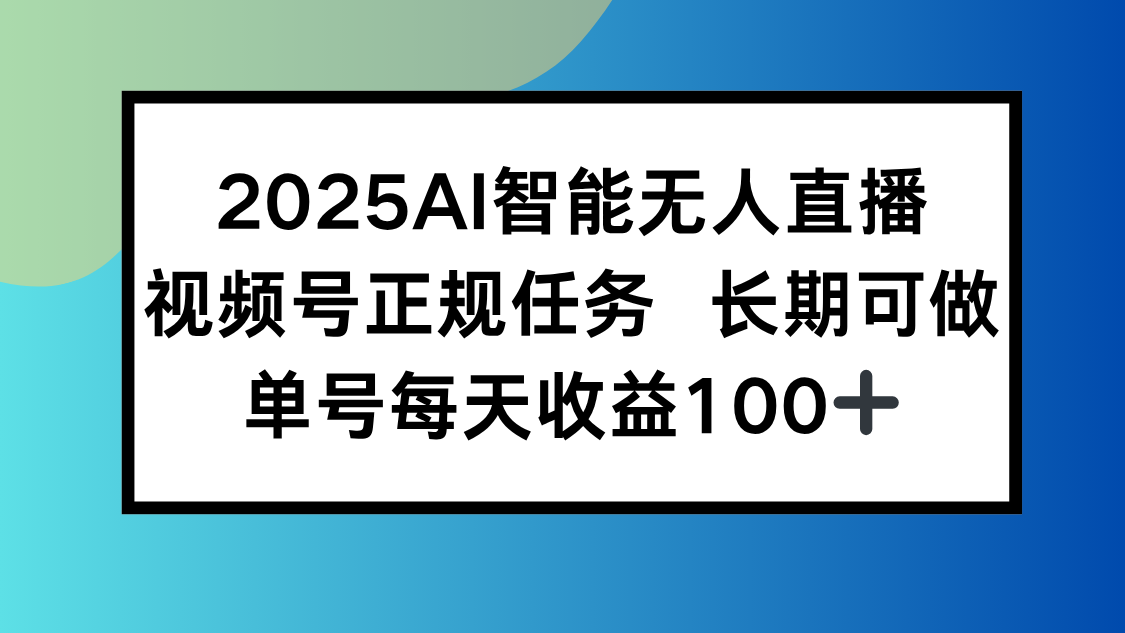 2025AI智能无人直播新玩法，视频号长期稳定任务，单日平均收益100+-校睿铺