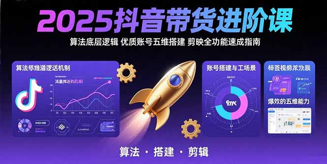 2025抖音带货进阶课：算法底层逻辑,优质账号五维搭建,剪映全功能速成指南-校睿铺