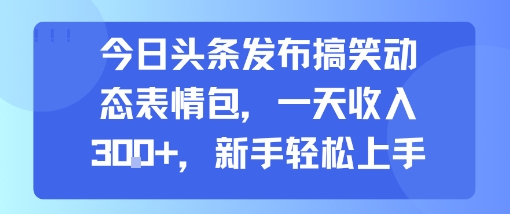 今日头条发布搞笑动态表情包，一天收入3张+，新手轻松上手-校睿铺