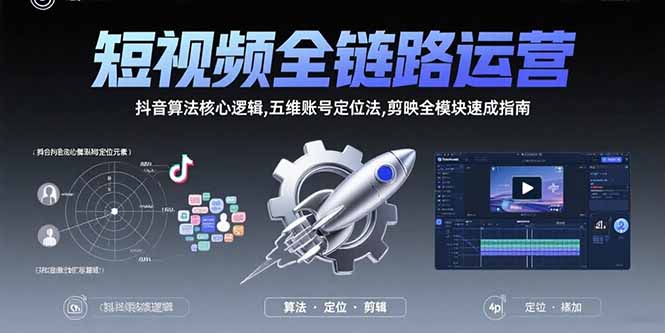 短视频全链路运营：抖音算法核心逻辑,五维账号定位法,剪映全模块速成指南-校睿铺