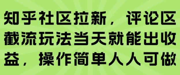 知乎社区拉新，评论区截流玩法当天就能出收益，操作简单人人可做-校睿铺