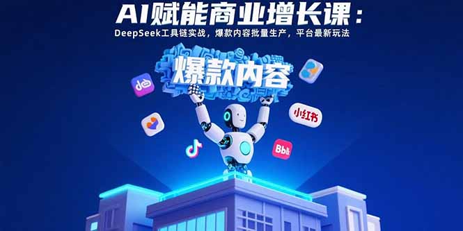 AI赋能商业增长课：DeepSeek工具链实战，爆款内容批量生产，平台最新玩法-校睿铺