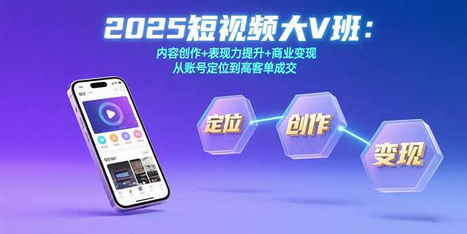 2025短视频大V班：内容创作+表现力提升+商业变现  从账号定位到高客单成交-校睿铺