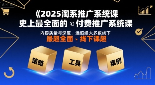2025淘系推广系统课，史上最全面的付费推广系统课，内容质量与深度，远超绝大多数线下课-校睿铺