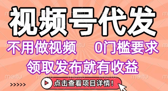 视频号代发，不用剪辑不用做视频，0门槛要求，领取发布就有收益，任务没有无上限，小白轻松上手【揭秘】-校睿铺