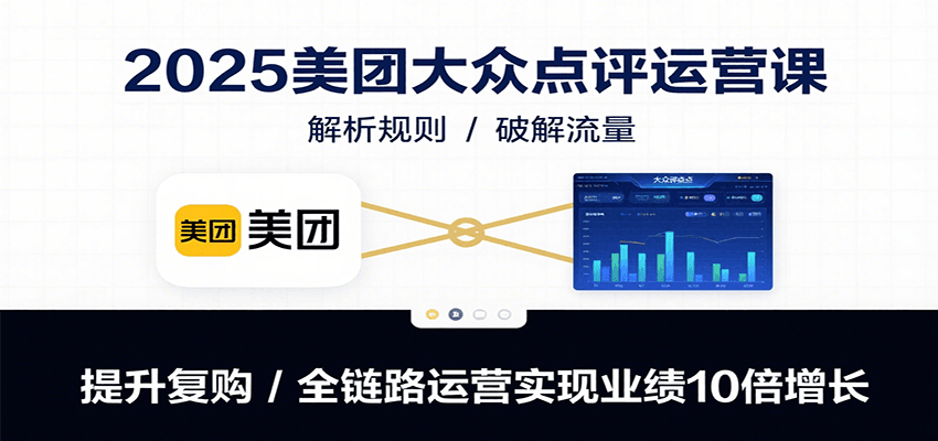 2025美团大众点评运营课：解析规则/破解流量/提升复购/全链路运营实现业绩10倍增长-校睿铺