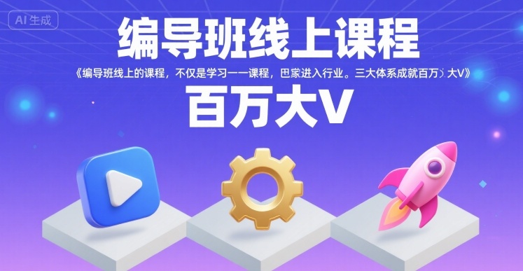 编导班线上课程，不仅是学习一门课程，更是进入一个行业，三大体系成就百万大V-校睿铺