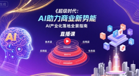 超级时代：AI助力商业新势能直播课，AI产业化落地全景指南-校睿铺